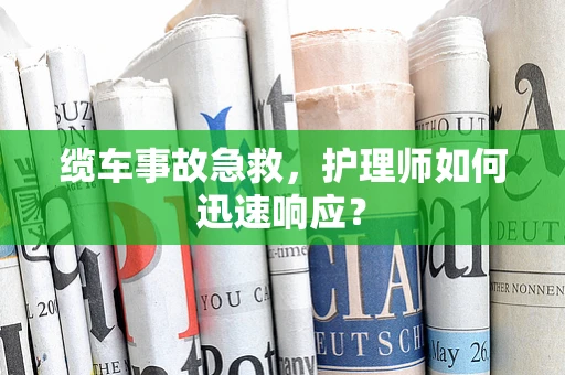 缆车事故急救，护理师如何迅速响应？
