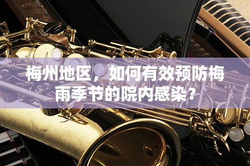 梅州地区，如何有效预防梅雨季节的院内感染？