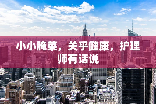 小小腌菜，关乎健康，护理师有话说