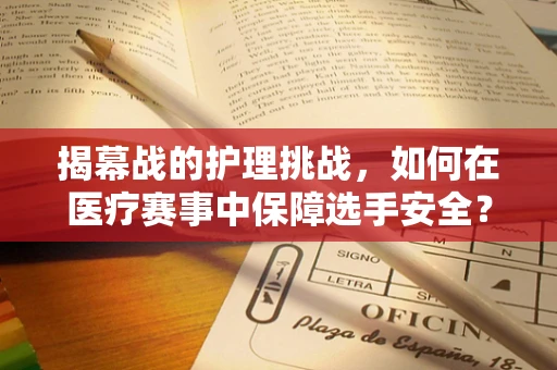 揭幕战的护理挑战，如何在医疗赛事中保障选手安全？