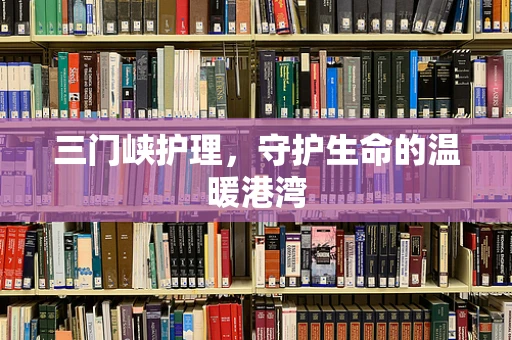 三门峡护理，守护生命的温暖港湾