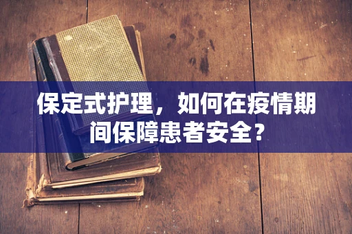 保定式护理，如何在疫情期间保障患者安全？