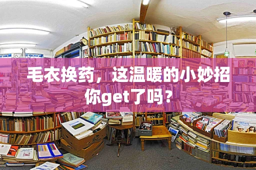毛衣换药，这温暖的小妙招你get了吗？