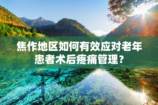 焦作地区如何有效应对老年患者术后疼痛管理？