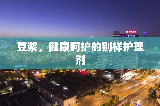 豆浆，健康呵护的别样护理剂