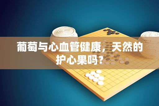 葡萄与心血管健康，天然的护心果吗？