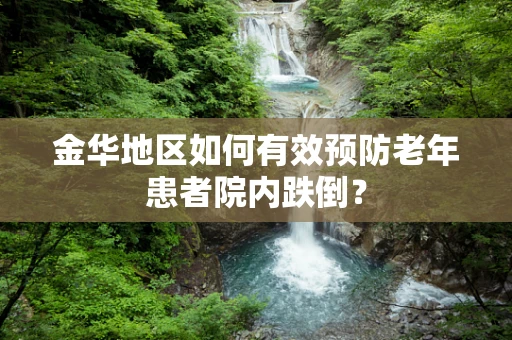 金华地区如何有效预防老年患者院内跌倒？