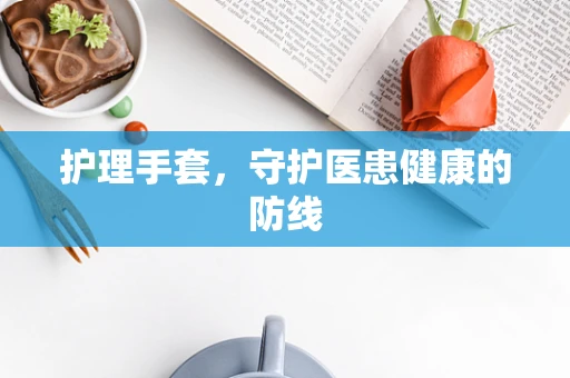 护理手套，守护医患健康的防线