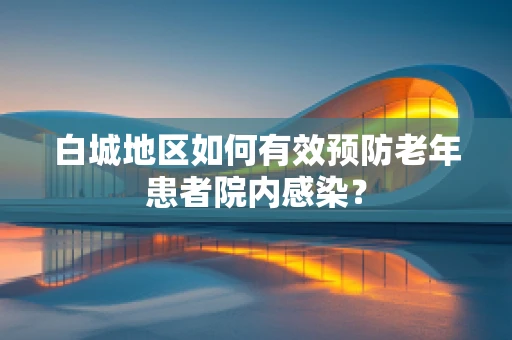 白城地区如何有效预防老年患者院内感染？