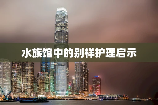 水族馆中的别样护理启示