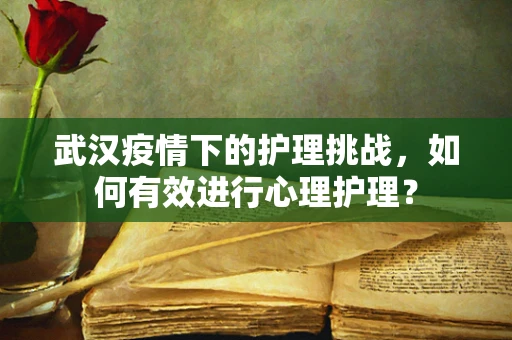 武汉疫情下的护理挑战，如何有效进行心理护理？