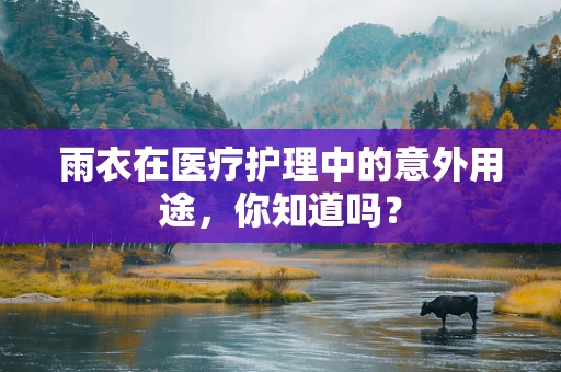 雨衣在医疗护理中的意外用途，你知道吗？