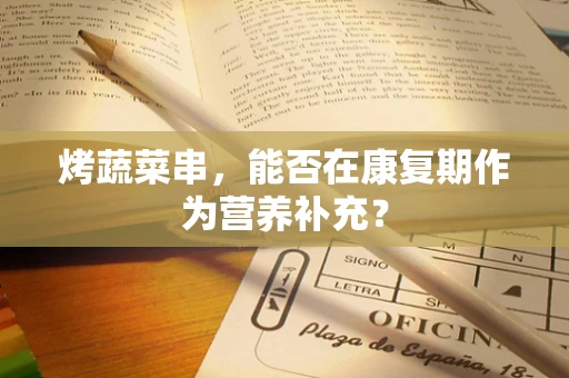烤蔬菜串，能否在康复期作为营养补充？