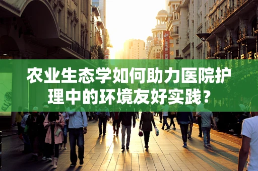 农业生态学如何助力医院护理中的环境友好实践？