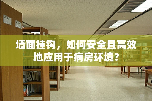 墙面挂钩，如何安全且高效地应用于病房环境？