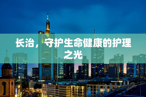 长治，守护生命健康的护理之光