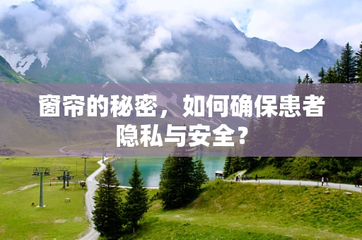 窗帘的秘密，如何确保患者隐私与安全？