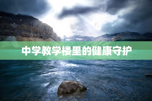 中学教学楼里的健康守护