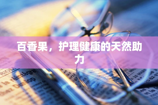 百香果，护理健康的天然助力