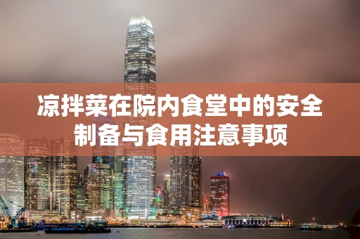 凉拌菜在院内食堂中的安全制备与食用注意事项