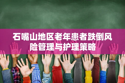 石嘴山地区老年患者跌倒风险管理与护理策略