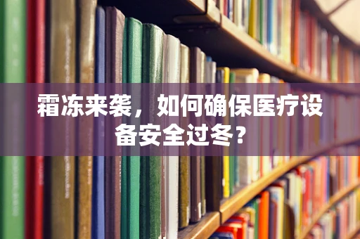 霜冻来袭，如何确保医疗设备安全过冬？