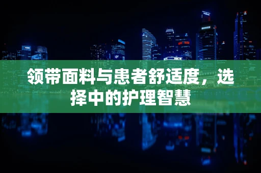 领带面料与患者舒适度，选择中的护理智慧