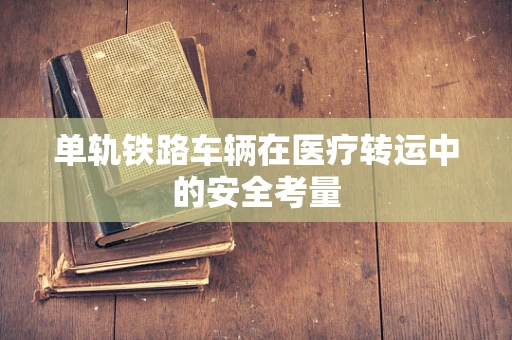单轨铁路车辆在医疗转运中的安全考量