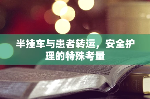 半挂车与患者转运，安全护理的特殊考量