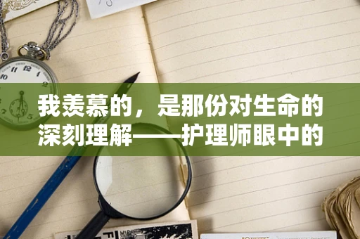 我羡慕的，是那份对生命的深刻理解——护理师眼中的患者故事