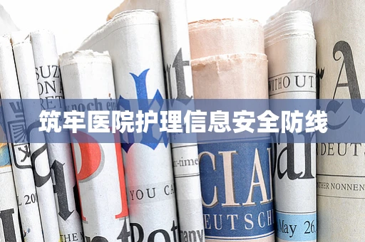 筑牢医院护理信息安全防线