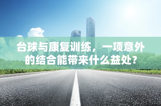 台球与康复训练，一项意外的结合能带来什么益处？