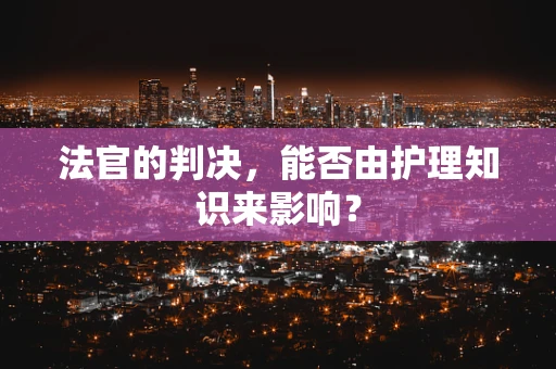法官的判决，能否由护理知识来影响？
