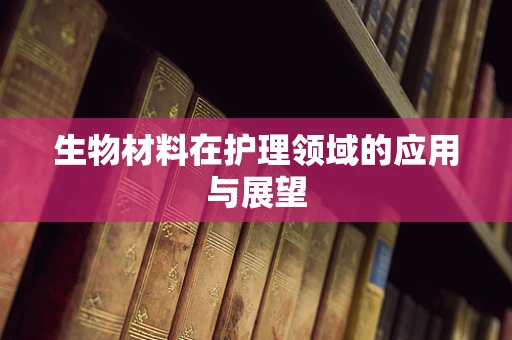 生物材料在护理领域的应用与展望