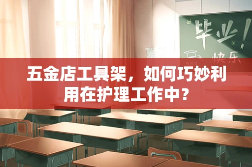 五金店工具架，如何巧妙利用在护理工作中？
