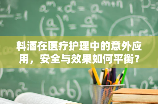 料酒在医疗护理中的意外应用，安全与效果如何平衡？