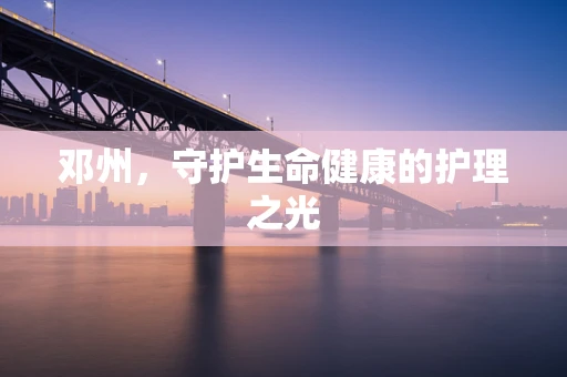 邓州，守护生命健康的护理之光