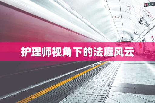 护理师视角下的法庭风云
