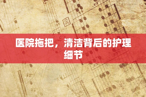 医院拖把，清洁背后的护理细节