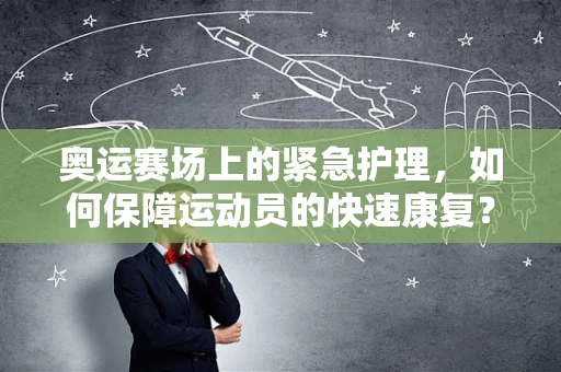 奥运赛场上的紧急护理，如何保障运动员的快速康复？