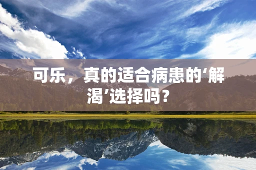 可乐，真的适合病患的‘解渴’选择吗？