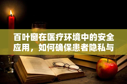百叶窗在医疗环境中的安全应用，如何确保患者隐私与光线调节的双重保障？