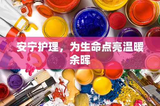 安宁护理，为生命点亮温暖余晖