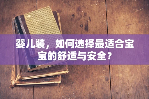 婴儿装，如何选择最适合宝宝的舒适与安全？