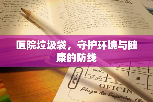 医院垃圾袋，守护环境与健康的防线