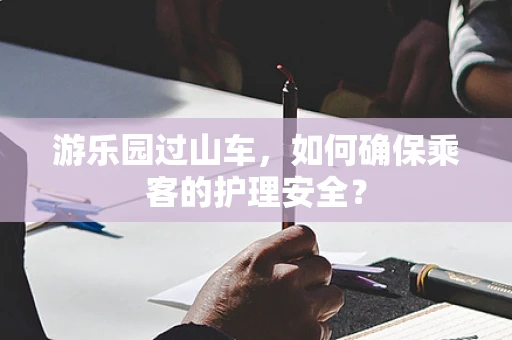 游乐园过山车，如何确保乘客的护理安全？