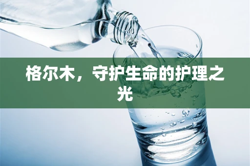 格尔木，守护生命的护理之光