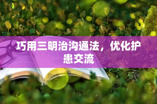 巧用三明治沟通法，优化护患交流