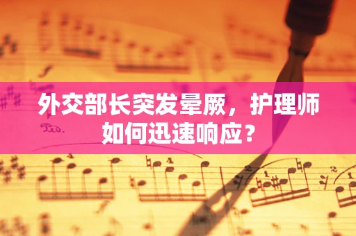 外交部长突发晕厥，护理师如何迅速响应？