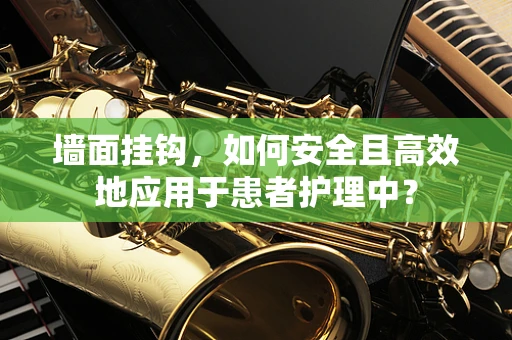 墙面挂钩，如何安全且高效地应用于患者护理中？